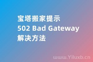 宝塔搬家提示错误”502 Bad Gateway“的解决方法-Ferry资源网